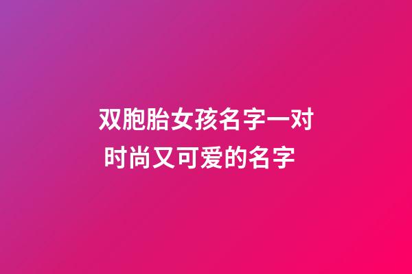双胞胎女孩名字一对 时尚又可爱的名字